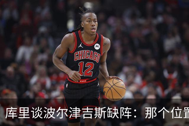 库里谈波尔津吉斯缺阵：那个位置对我们太重要了