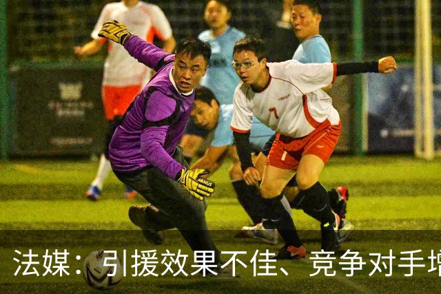 法媒:引援效果不佳、竞争对手增多,皇萨不再青睐法国转会市场